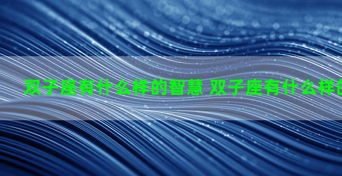 双子座有什么样的智慧 双子座有什么样的智慧之处